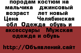 породам костюм на мальчика . джинсовый.возраст 4-5лет.новый › Цена ­ 300 - Челябинская обл. Одежда, обувь и аксессуары » Мужская одежда и обувь   